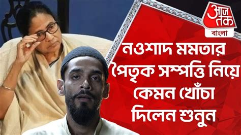 নওশাদ মমতার পৈতৃক সম্পত্তি নিয়ে কেমন খোঁচা দিলেন শুনুন Naushad