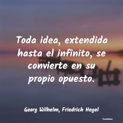 Frases De Georg Wilhelm Friedrich Hegel Toda Idea Extendida Hasta El