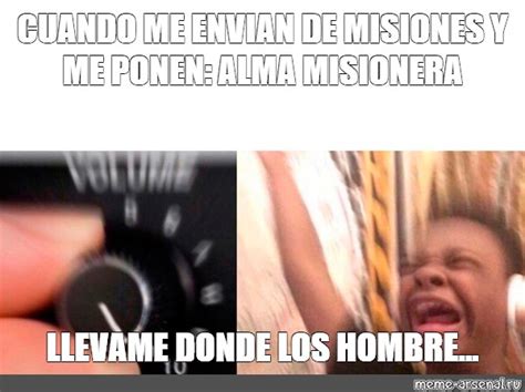 Meme CUANDO ME ENVIAN DE MISIONES Y ME PONEN ALMA MISIONERA LLEVAME