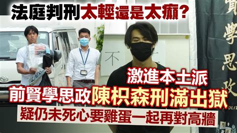 20230810k 法庭判刑太輕還是太癲？激進本土派前賢學思政陳枳森刑滿出獄，疑仍未死心要雞蛋一起再對高牆 Youtube