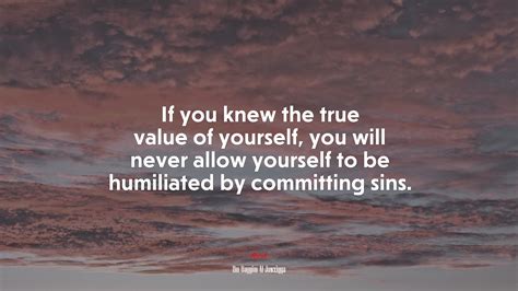 If You Knew The True Value Of Yourself You Will Never Allow Yourself