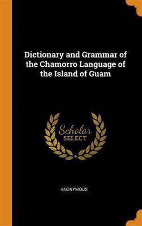 Dictionary And Grammar Of The Chamorro Language Of The Island Of Guam