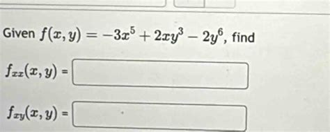 Solved Given F X Y 3x 5 2xy 3 2y 6 Find F Xx X Y F Xy X Y