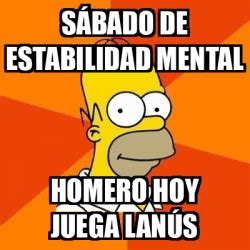 Meme Homer Sábado de estabilidad mental Homero hoy juega Lanús 33051273