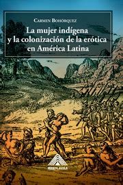 Bojórquez C La Mujer Indígena Y La Colonización De La Erótica En América Latina C