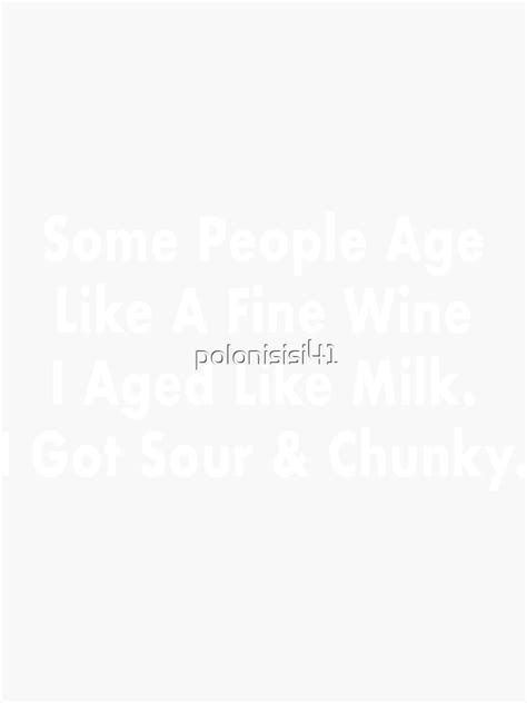 Some People Age Like A Fine Wine I Aged Like Milk I Got Sour And Chunky Sticker For Sale By