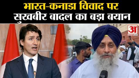 India Canada Tension Justin Trudeau क आरप पर Sukhbir Singh Badal क