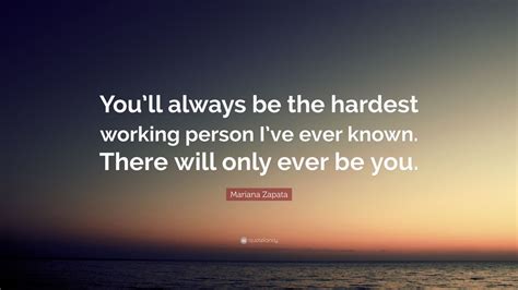 Mariana Zapata Quote “youll Always Be The Hardest Working Person Ive Ever Known There Will