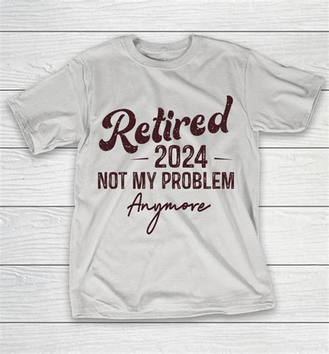 Retirement 2024 Men Retired 2024 Not My Problem Anymore Shirts CorgyTees