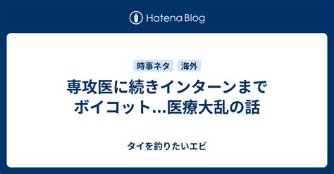 専攻医に続きインターンまでボイコット医療大乱の話 タイを釣りたいエビ