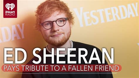 Ed Sheeran Pays Tribute To A Fallen Friend In New Video Fast Facts