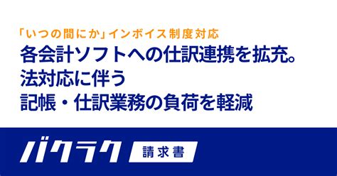 バクラク請求書、インボイス制度に対応した各会計ソフトへの仕訳連携を拡充。法対応に伴う記帳・仕訳業務の負荷を軽減｜layerxのプレスリリース