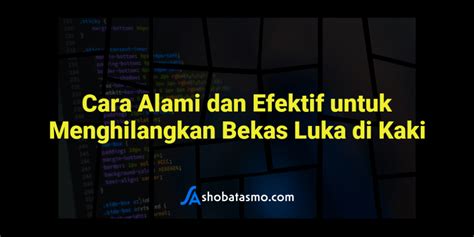 Cara Alami Dan Efektif Untuk Menghilangkan Bekas Luka Di Kaki