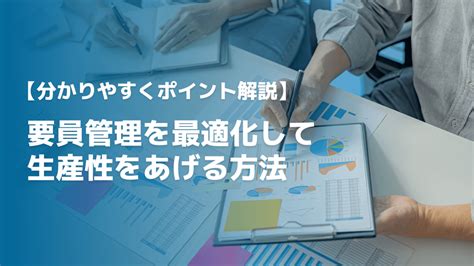 【要員管理とは？】要員管理を最適化して生産性をあげる方法