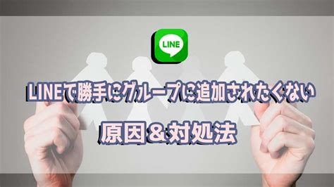 Lineで勝手にグループに追加されたくない時の原因＆対処法