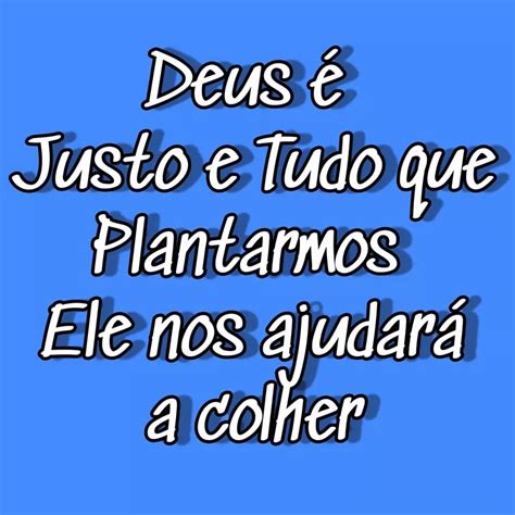 Deus é Justo E Tudo Que Plantamos Ele Nos Ajudará A Colher Frases