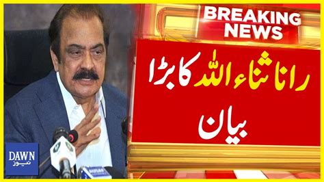 Interior Minister Rana Sanaullah Ka Bara Bayan Breaking News Dawn