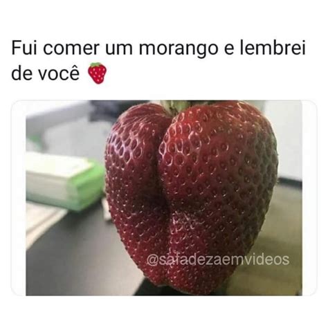 Fui Comer Um Morango E Lembrei De Voc Memes