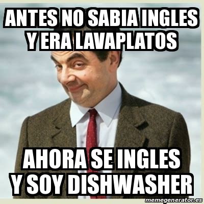 Meme Mr Bean Antes No Sabia Ingles Y Era Lavaplatos Ahora Se Ingles Y