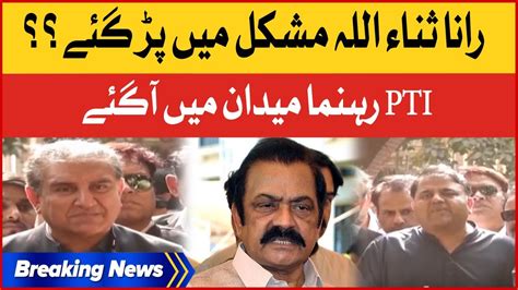 Rana Sanaullah In Big Trouble PTI Leaders In Action Breaking News