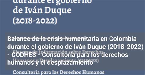 Balance De La Crisis Humanitaria En Colombia Durante El Gobierno De Iván Duque 2018 2022