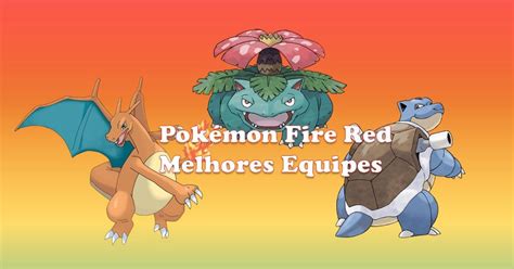 As 9 melhores equipes de Pokémon Fire Red para mandar bem no jogo