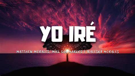 Yo Ir Matthew Morales Miel San Marcos Y Waleska Morales Letra