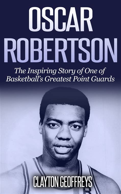 Oscar Robertson The Inspiring Story Of One Of Basketballs Greatest