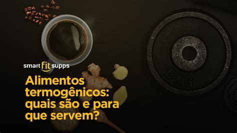 Alimentos termogênicos quais são e para que servem Smart Fit Supps