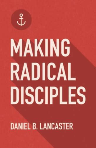 Making Radical Disciples Make And Multiply Disciples Like Jesus Using Ten Contagious Disciple