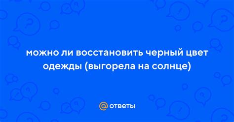 Можно ли восстановить черный цвет одежды (выгорела на солнце) | Ответы Mail