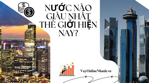 Nước nào giàu nhất thế giới hiện nay cập nhật mới 2023