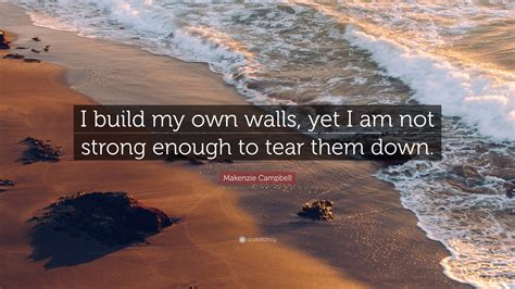 Makenzie Campbell Quote I Build My Own Walls Yet I Am Not Strong