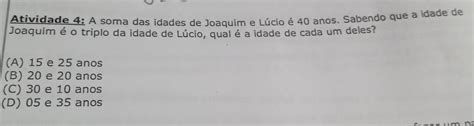 Solved Atividade 4 A soma das idades de Joaquim e Lúcio é 40 anos