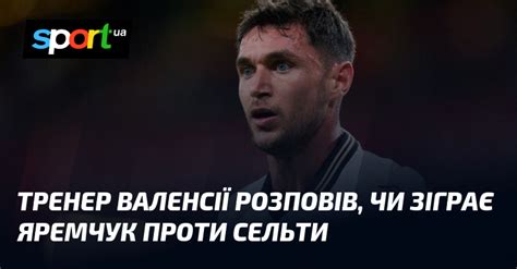 Тренер Валенсії розповів чи зіграє Яремчук проти Сельти