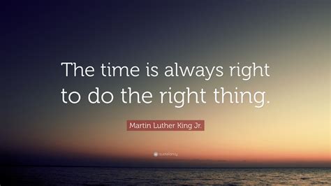 Martin Luther King Jr. Quote: “The time is always right to do the right ...