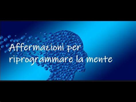 Affermazioni Per La Riprogrammazione Mentale Conscia Ed Inconscia Youtube