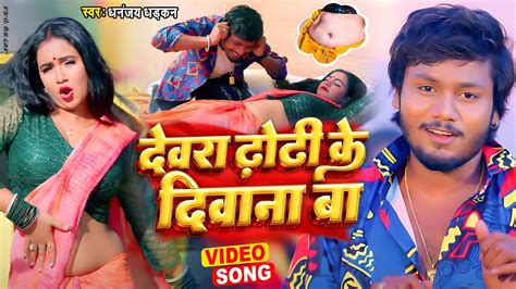 Video देवरा ढोड़ी के दीवाना बा Dhananjaydhadkan Dewara Dhodi