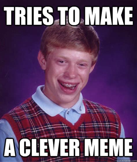 Tries To Make A Clever Meme Bad Luck Brian Quickmeme