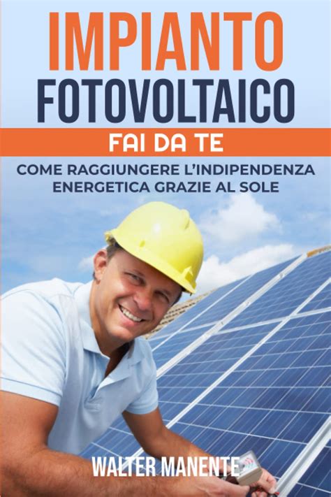 Impianto Fotovoltaico Fai Da Te Come Raggiungere L Indipendenza