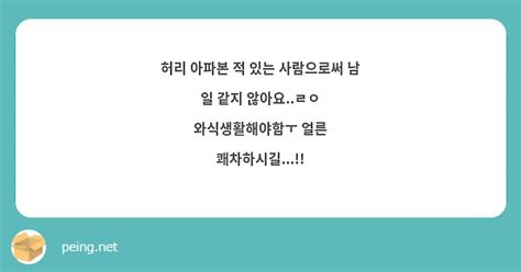 허리 아파본 적 있는 사람으로써 남 일 같지 않아요ㄹㅇ 와식생활해야함ㅜ 얼른 쾌차하시길 Peing 질문함