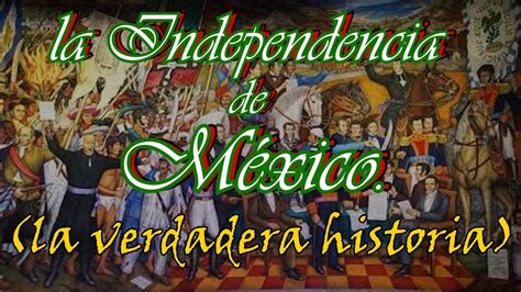 INDEPENDENCIA DE MÉXICO LA VERDADERA HISTORIA YouTube