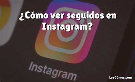 C Mo Ver Seguidos En Instagram Loscomos