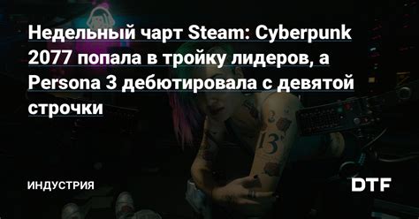 Недельный чарт Steam Cyberpunk 2077 попала в тройку лидеров а Persona