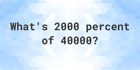 What is 2000 percent of 40000? - Calculatio
