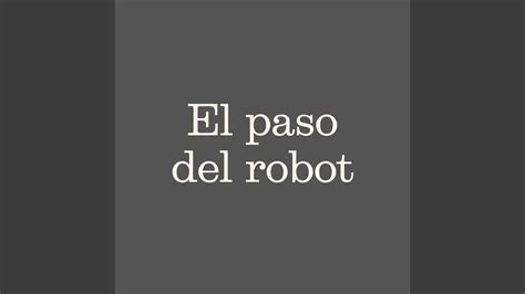 El Paso Del Robot Youtube