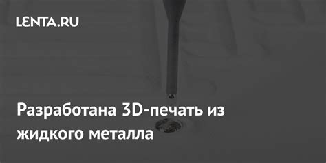 Разработана 3D-печать из жидкого металла: Наука: Наука и техника: Lenta.ru