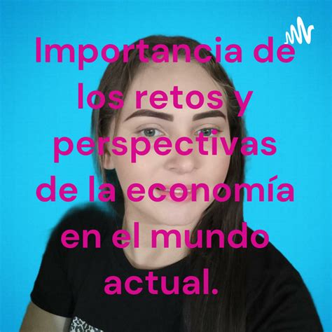 Importancia De Los Retos Y Perspectivas De La Economía En El Mundo Actual Podcast On Spotify