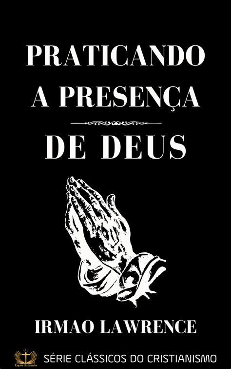 Praticando a Presença de Deus Irmão Lawrence Legado Reformado