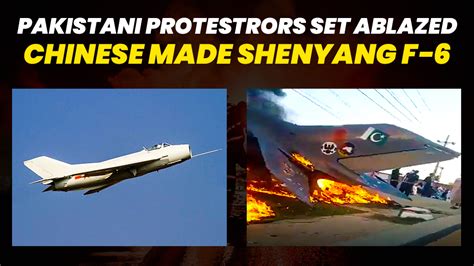 Protesters In Pakistan Set Ablaze Chinese F 6 Shenyang The Iconic